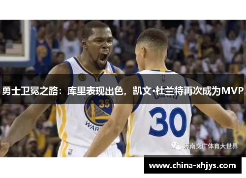 勇士卫冕之路：库里表现出色，凯文·杜兰特再次成为MVP